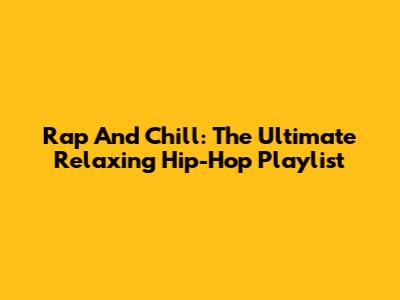 Rap And Chill: The Ultimate Relaxing Hip-Hop Playlist