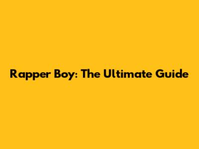 Rapper Boy: The Ultimate Guide