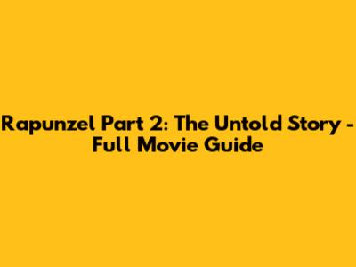Rapunzel Part 2: The Untold Story - Full Movie Guide