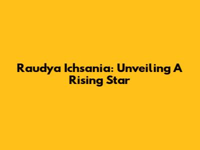 Raudya Ichsania: Unveiling A Rising Star