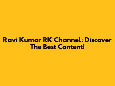 Ravi Kumar RK Channel: Discover The Best Content!