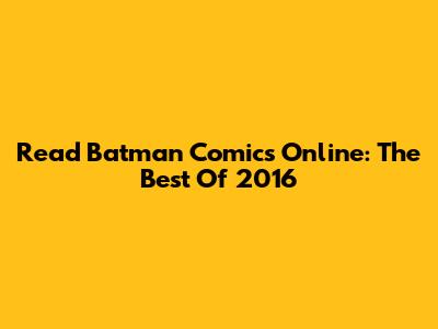 Read Batman Comics Online: The Best Of 2016