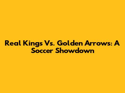 Real Kings Vs. Golden Arrows: A Soccer Showdown