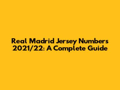 Real Madrid Jersey Numbers 2021/22: A Complete Guide