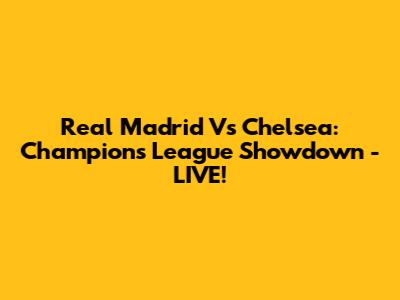 Real Madrid Vs Chelsea: Champions League Showdown - LIVE!