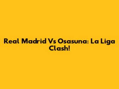 Real Madrid Vs Osasuna: La Liga Clash!