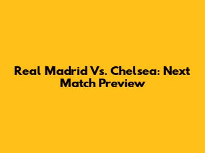 Real Madrid Vs. Chelsea: Next Match Preview