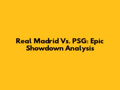Real Madrid Vs. PSG: Epic Showdown Analysis