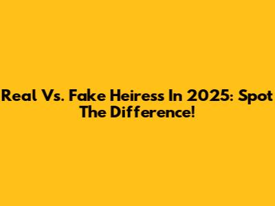 Real Vs. Fake Heiress In 2025: Spot The Difference!