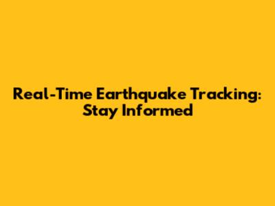 Real-Time Earthquake Tracking: Stay Informed