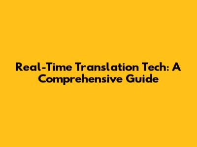 Real-Time Translation Tech: A Comprehensive Guide
