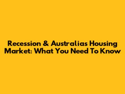 Recession & Australia's Housing Market: What You Need To Know