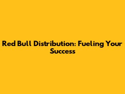 Red Bull Distribution: Fueling Your Success
