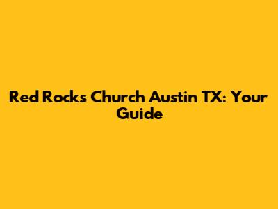 Red Rocks Church Austin TX: Your Guide