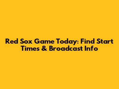 Red Sox Game Today: Find Start Times & Broadcast Info