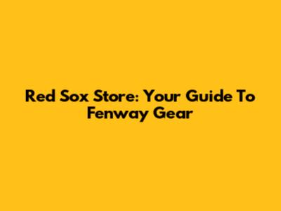 Red Sox Store: Your Guide To Fenway Gear