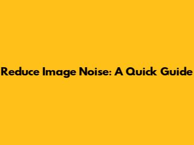 Reduce Image Noise: A Quick Guide