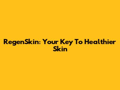 RegenSkin: Your Key To Healthier Skin