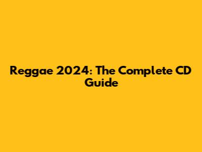 Reggae 2024: The Complete CD Guide