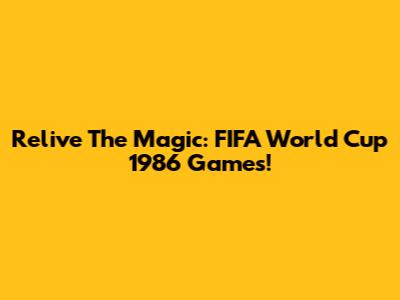 Relive The Magic: FIFA World Cup 1986 Games!