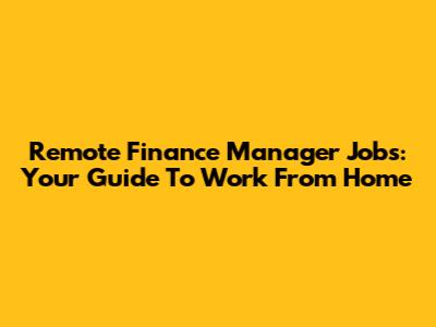 Remote Finance Manager Jobs: Your Guide To Work From Home