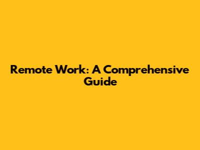 Remote Work: A Comprehensive Guide