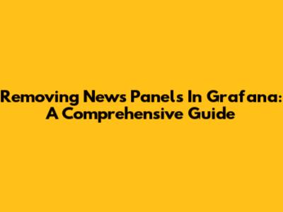 Removing News Panels In Grafana: A Comprehensive Guide