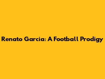 Renato Garcia: A Football Prodigy