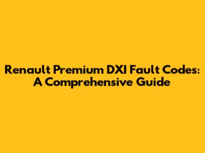 Renault Premium DXI Fault Codes: A Comprehensive Guide