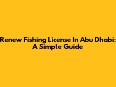 Renew Fishing License In Abu Dhabi: A Simple Guide