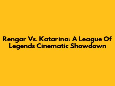 Rengar Vs. Katarina: A League Of Legends Cinematic Showdown