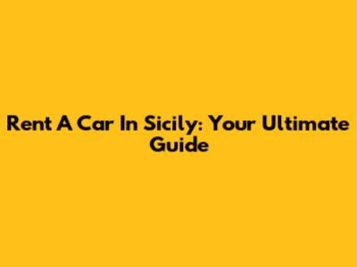 Rent A Car In Sicily: Your Ultimate Guide