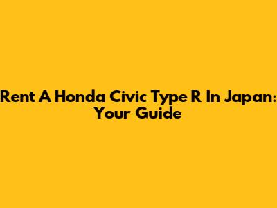 Rent A Honda Civic Type R In Japan: Your Guide