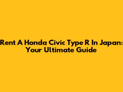 Rent A Honda Civic Type R In Japan: Your Ultimate Guide