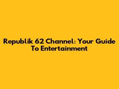 Republik 62 Channel: Your Guide To Entertainment