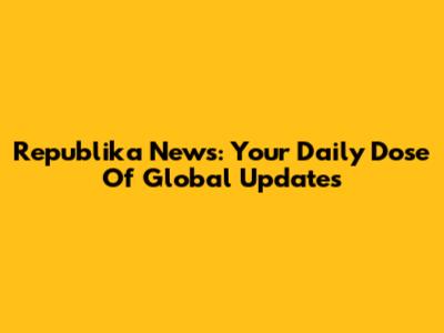 Republika News: Your Daily Dose Of Global Updates