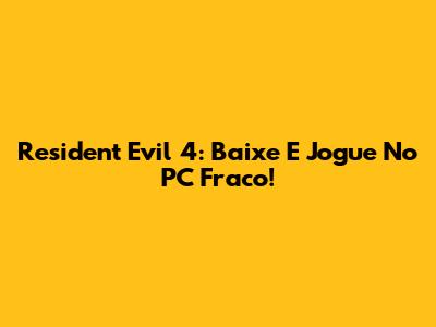 Resident Evil 4: Baixe E Jogue No PC Fraco!