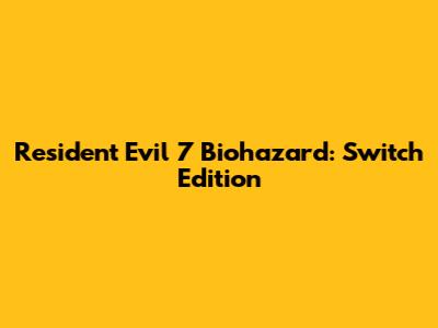 Resident Evil 7 Biohazard: Switch Edition