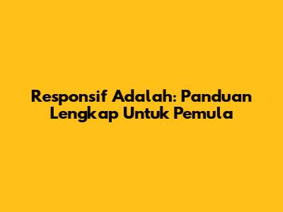 Responsif Adalah: Panduan Lengkap Untuk Pemula