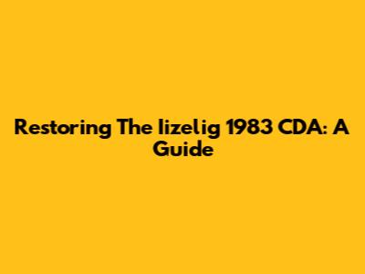 Restoring The Iizelig 1983 CDA: A Guide