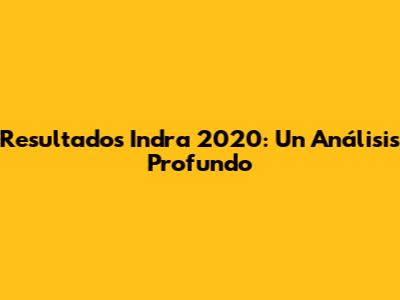 Resultados Indra 2020: Un Análisis Profundo