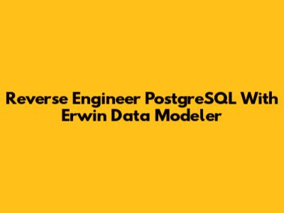 Reverse Engineer PostgreSQL With Erwin Data Modeler