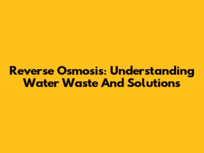Reverse Osmosis: Understanding Water Waste And Solutions