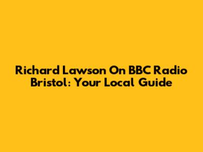 Richard Lawson On BBC Radio Bristol: Your Local Guide