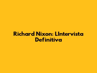 Richard Nixon: L'Intervista Definitiva