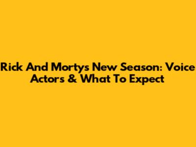Rick And Morty's New Season: Voice Actors & What To Expect