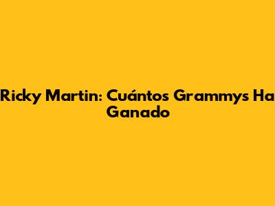 Ricky Martin: Cuántos Grammys Ha Ganado