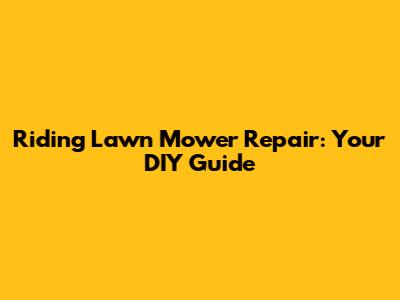 Riding Lawn Mower Repair: Your DIY Guide