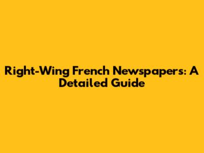 Right-Wing French Newspapers: A Detailed Guide
