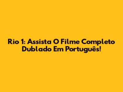 Rio 1: Assista O Filme Completo Dublado Em Português!